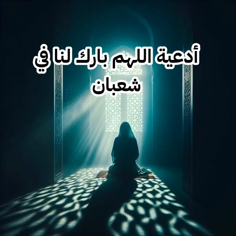 نص دعاء؛ اللهم بارك لنا في شعبان وبلغنا رمضان