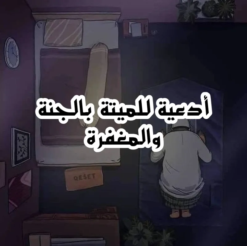 الدعاء للمتوفاة الأنثى : دعاء للميته بالجنة والمغفرة مكتوب