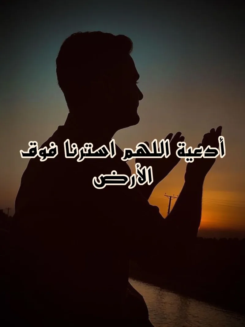 دعاء اللهم استرنا فوق الأرض وتحت الأرض ويوم العرض عليك