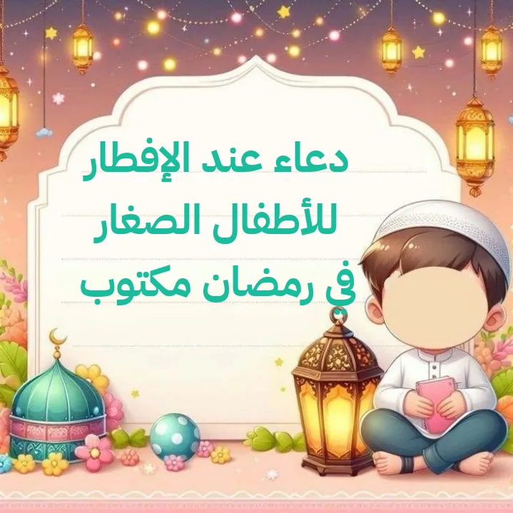 دعاء عند الإفطار للأطفال الصغار في رمضان مكتوب