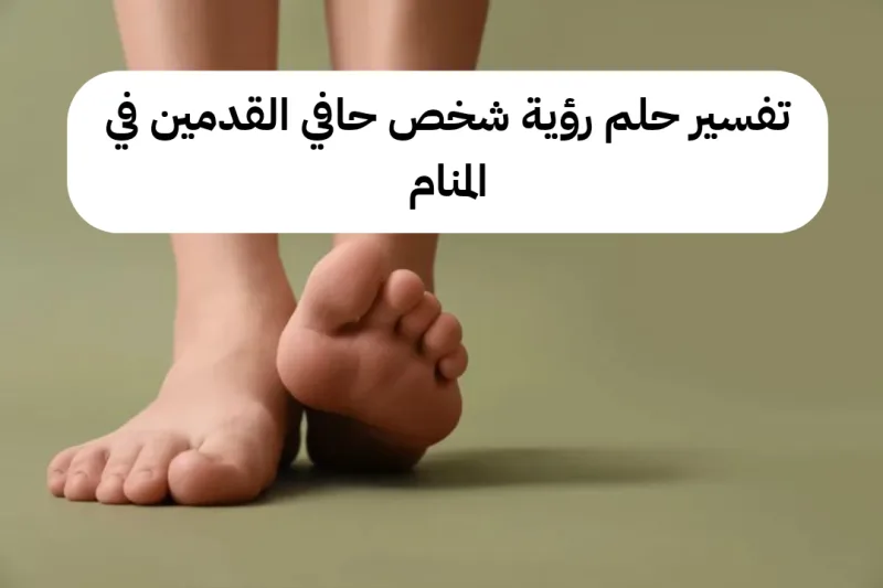 تفسير حلم رؤية شخص حافي القدمين في المنام