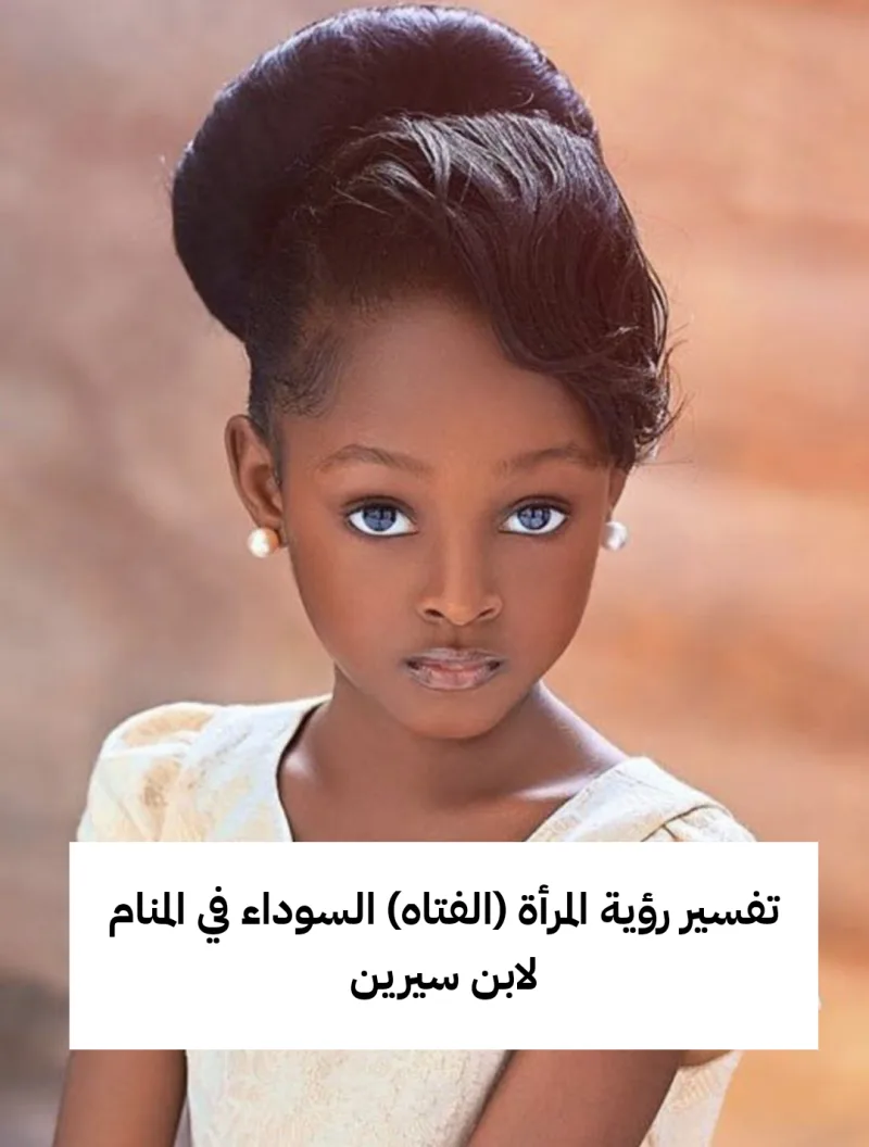 تفسير رؤية المرأة (الفتاه) السوداء في المنام لابن سيرين - رمز ومعنى حلم البنت السمراء في الحلم