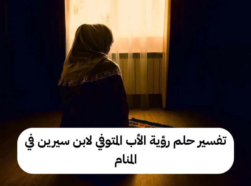 تفسير حلم رؤية الأب المتوفي لابن سيرين في المنام