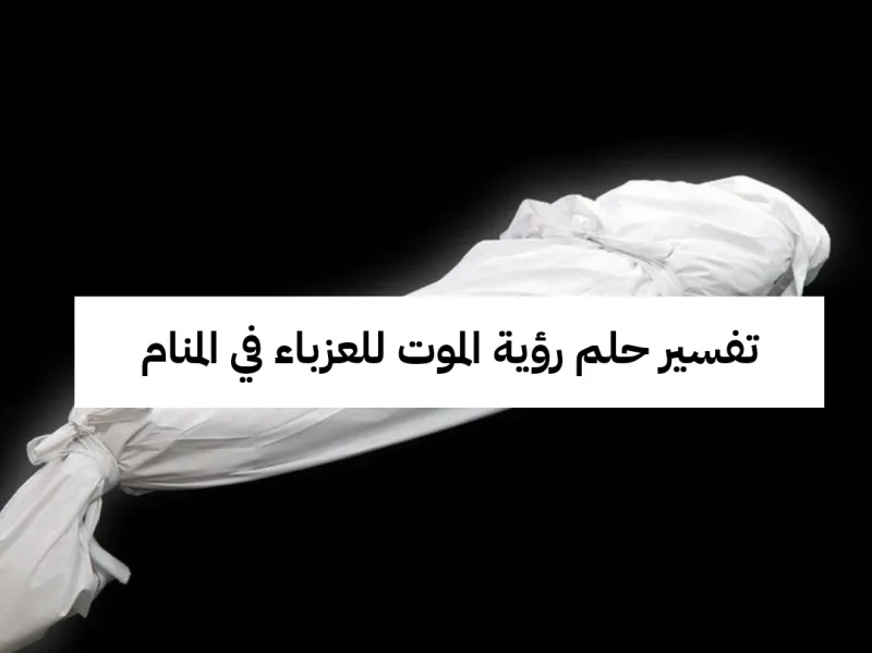 تفسير حلم رؤية الموت للعزباء في المنام