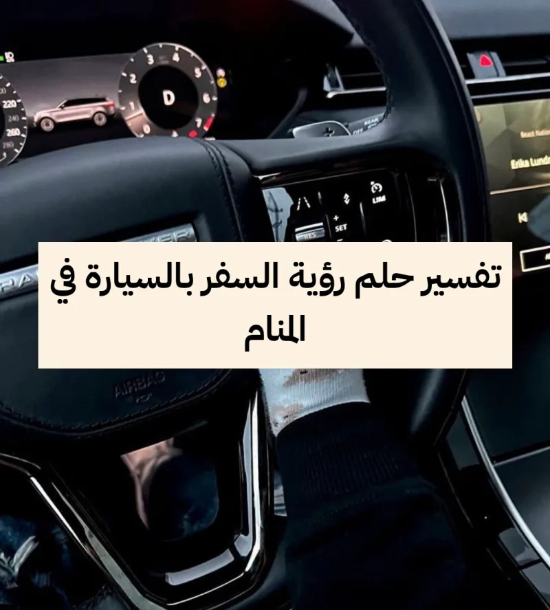 تفسير حلم رؤية السفر بالسيارة في المنام