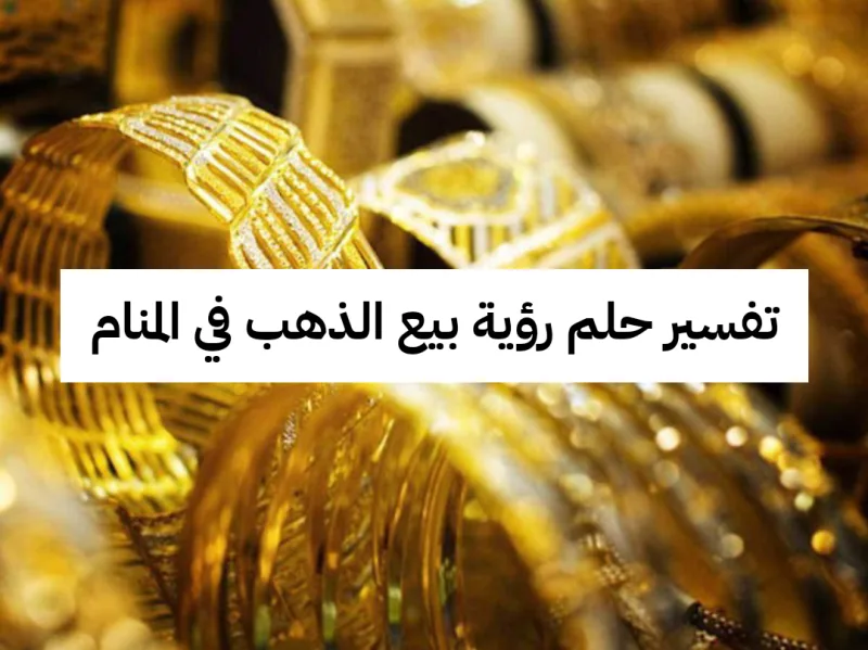 تفسير حلم رؤية بيع الذهب في المنام