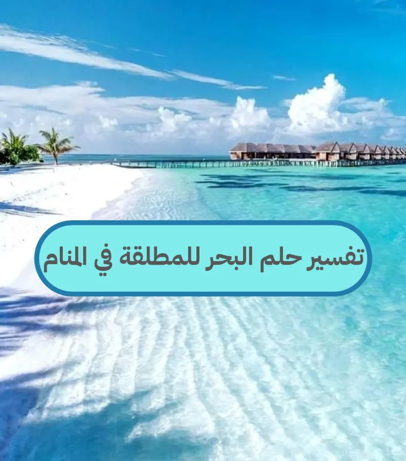تفسير حلم البحر للمطلقة في المنام