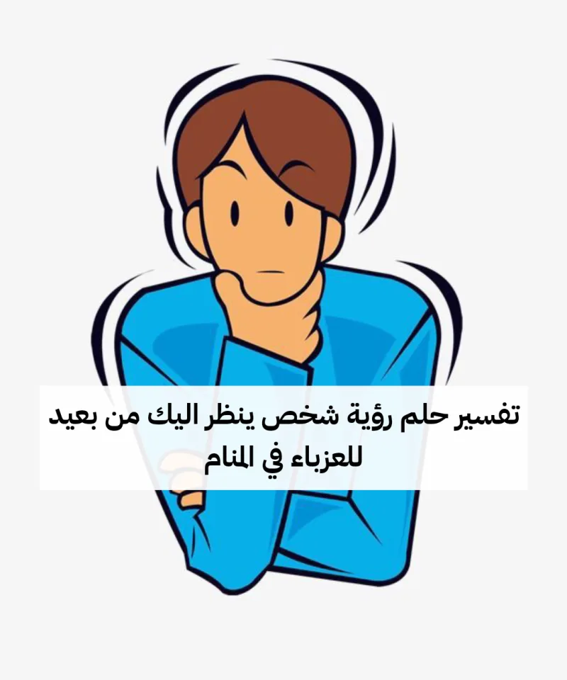 تفسير حلم رؤية شخص ينظر اليك من بعيد للعزباء في المنام