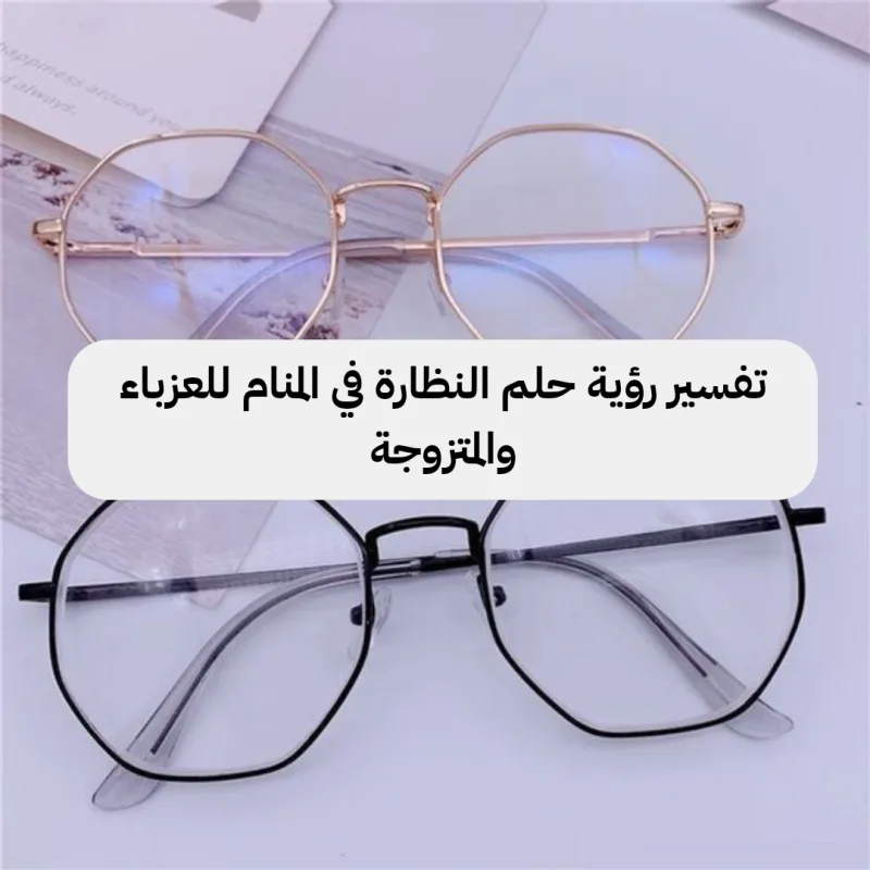 تفسير رؤية حلم النظارة في المنام للعزباء والمتزوجة
