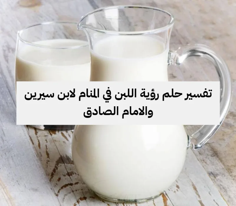 تفسير حلم رؤية اللبن في المنام لابن سيرين والامام الصادق
