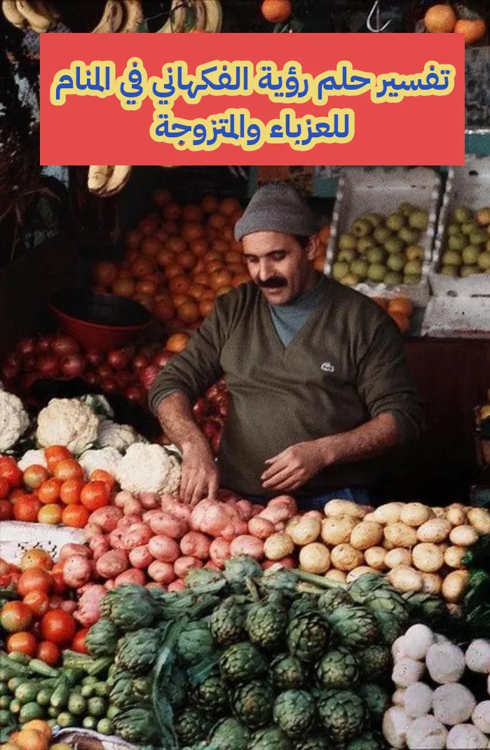 تفسير حلم رؤية الفكهاني في المنام للعزباء والمتزوجة