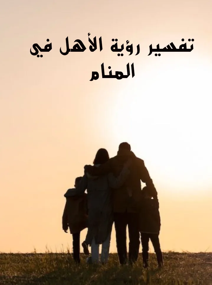 تفسير رؤية الأهل في المنام