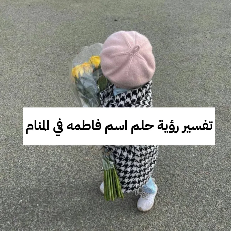 تفسير رؤية حلم اسم فاطمه في المنام
