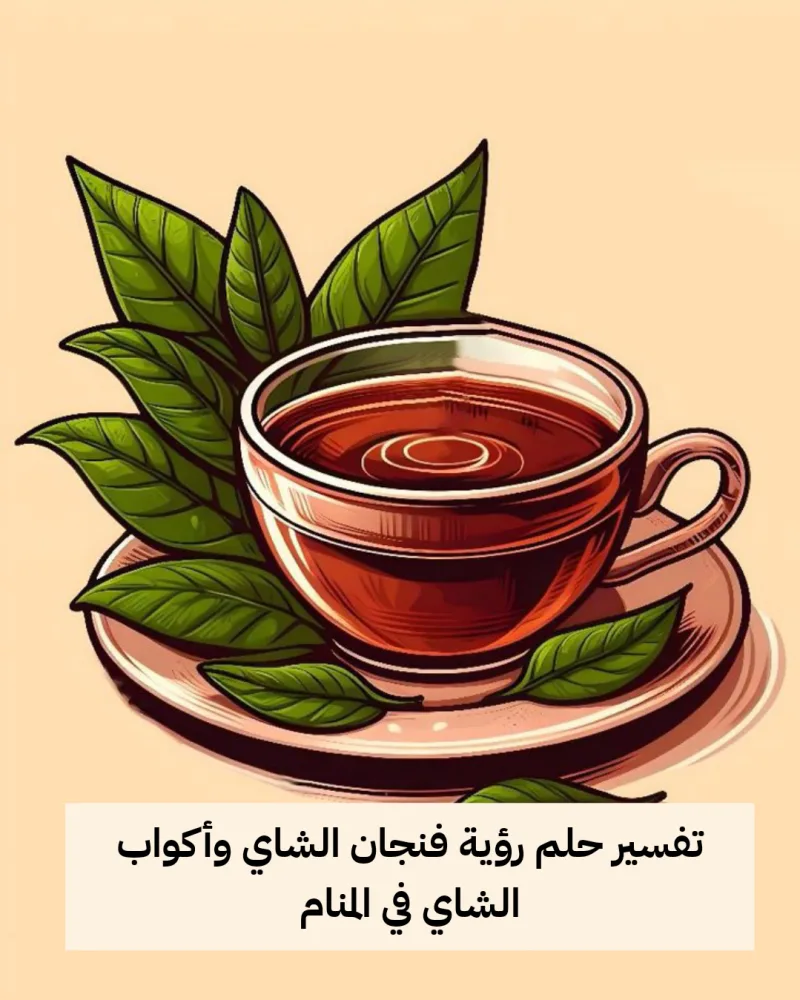تفسير حلم رؤية فنجان الشاي وأكواب الشاي في المنام