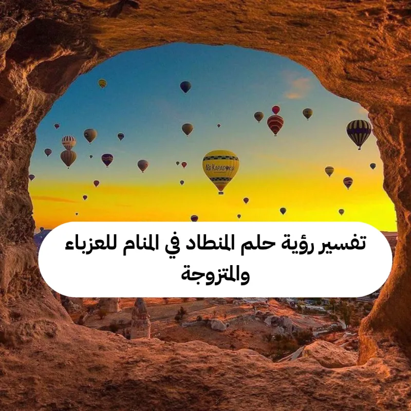 تفسير رؤية حلم المنطاد في المنام للعزباء والمتزوجة