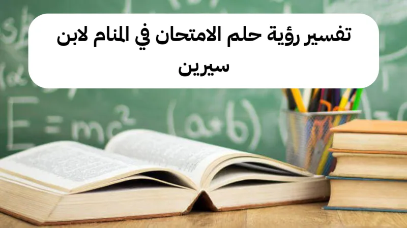 تفسير رؤية حلم الامتحان في المنام لابن سيرين