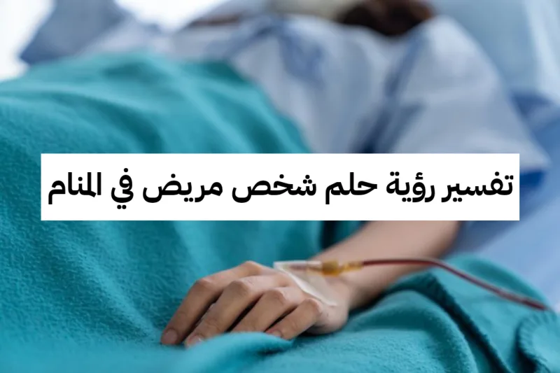 تفسير رؤية حلم شخص مريض في المنام