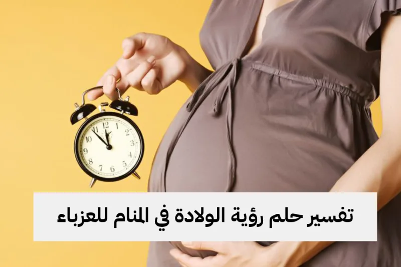 تفسير حلم رؤية الولادة في المنام للعزباء