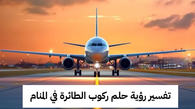 تفسير رؤية حلم ركوب الطائرة في المنام