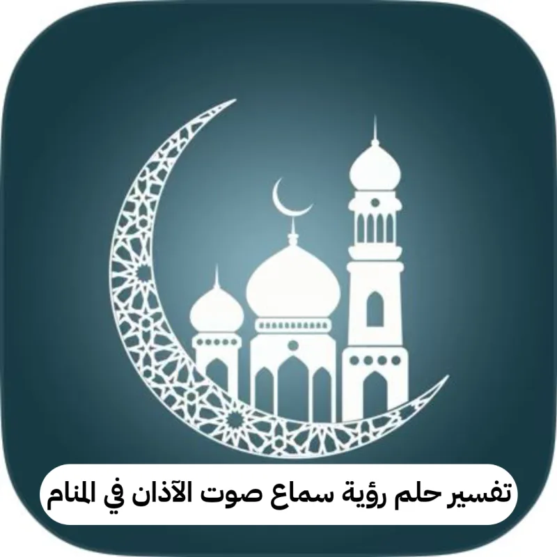 تفسير حلم رؤية سماع صوت الآذان في المنام