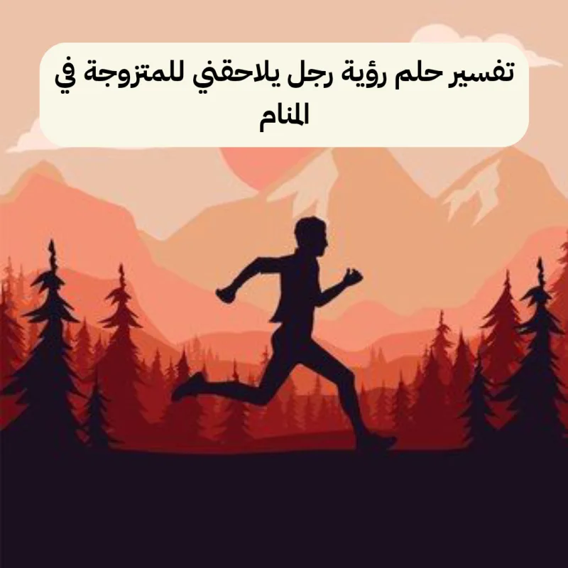 تفسير حلم رؤية رجل يلاحقني للمتزوجة في المنام