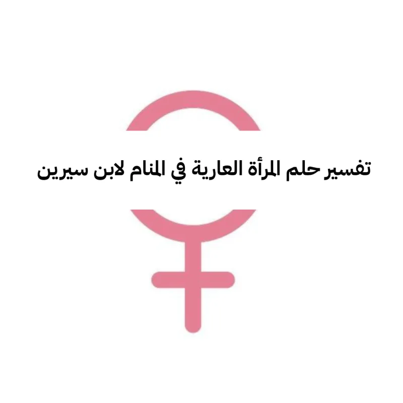 تفسير حلم المرأة العارية في المنام لابن سيرين - رمز رؤية امرأه عارية في الحلم