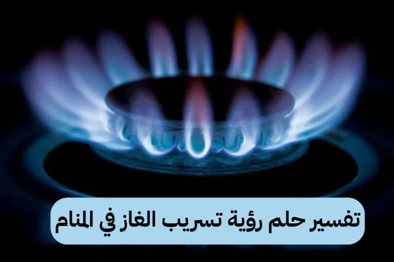تفسير حلم رؤية تسريب الغاز في المنام
