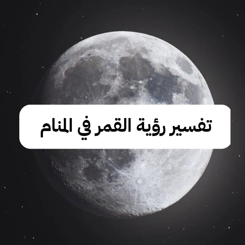 تفسير رؤية القمر في المنام .. دلالات ورمز حلم القمر في الحلم لابن سيرين وابن شاهين بالتفصيل