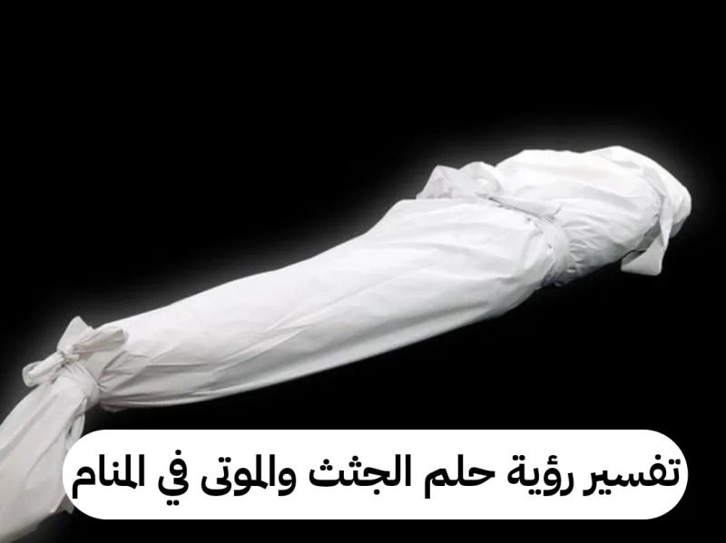 تفسير رؤية حلم الجثث والموتى في المنام للمراه والرجل
