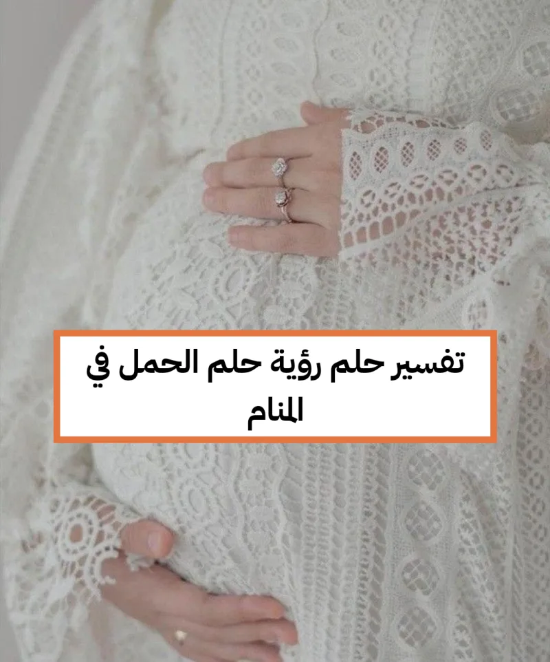 تفسير حلم رؤية حلم الحمل في المنام للعزباء للمتزوجة للمطلقة للأرملة للحامل