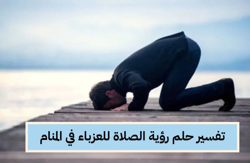 تفسير حلم رؤية الصلاة للعزباء في المنام