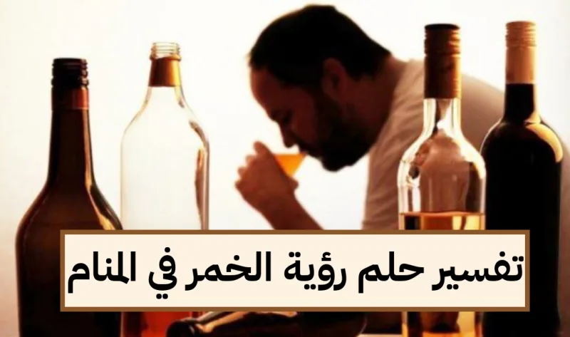 تفسير حلم رؤية الخمر في المنام
