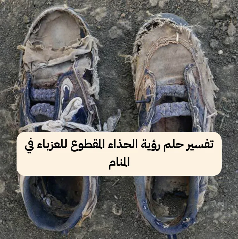 تفسير حلم رؤية الحذاء المقطوع للعزباء في المنام