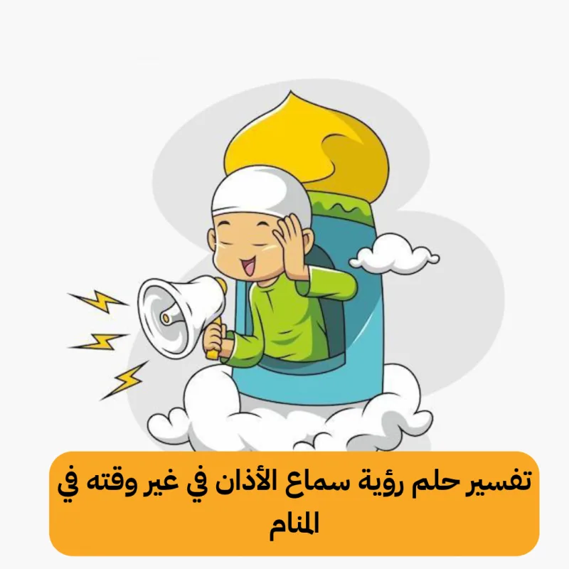 تفسير حلم رؤية سماع الأذان في غير وقته في المنام