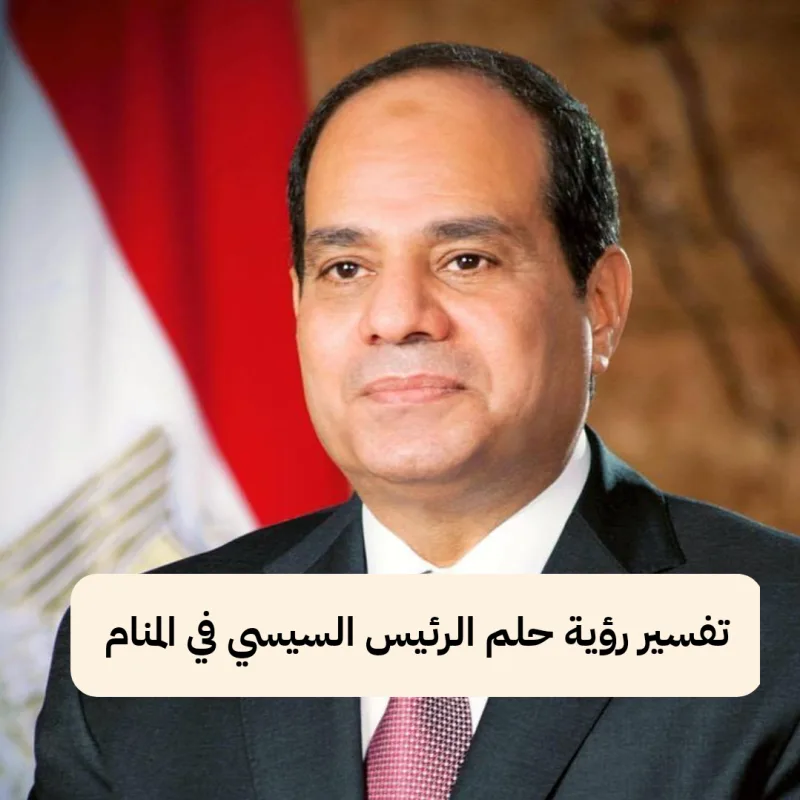 تفسير رؤية حلم الرئيس السيسي في المنام