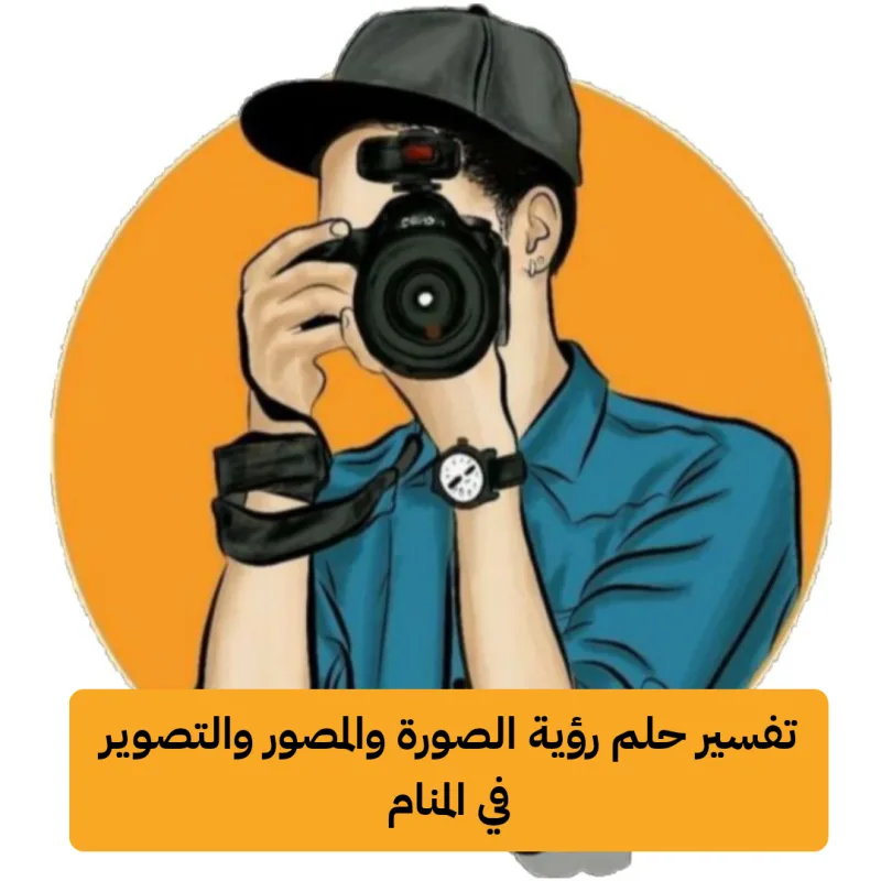 تفسير حلم رؤية الصورة والمصور والتصوير في المنام