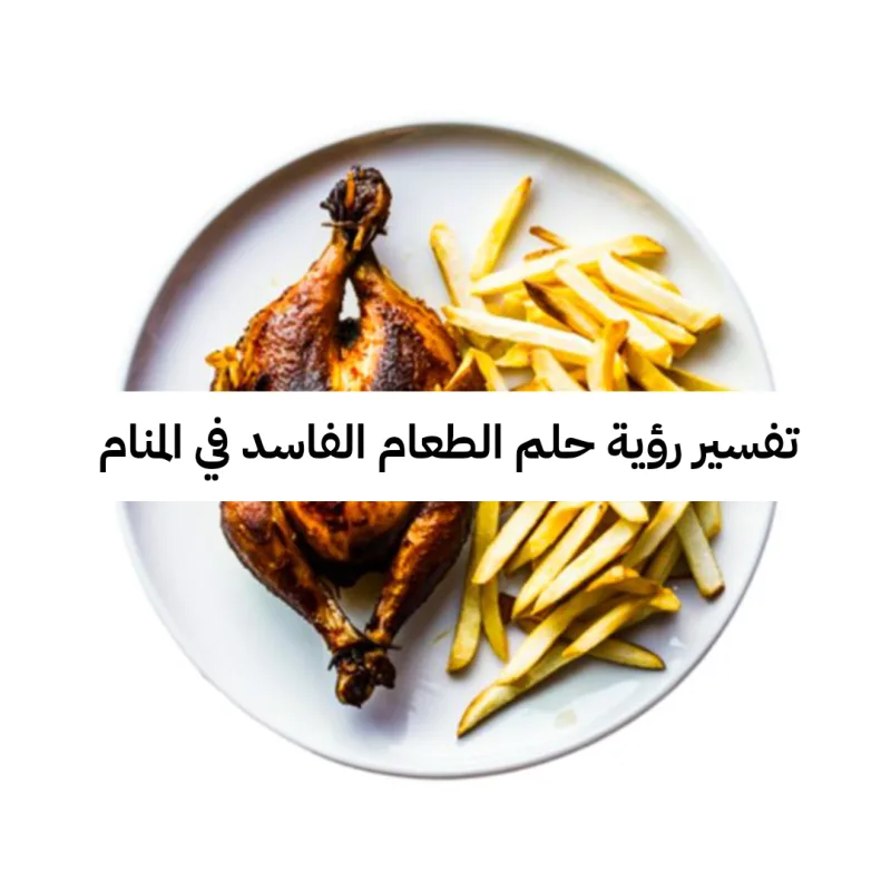 تفسير رؤية حلم الطعام الفاسد في المنام