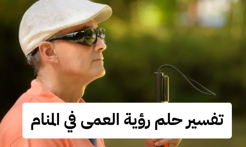 تفسير حلم رؤية العمى في المنام