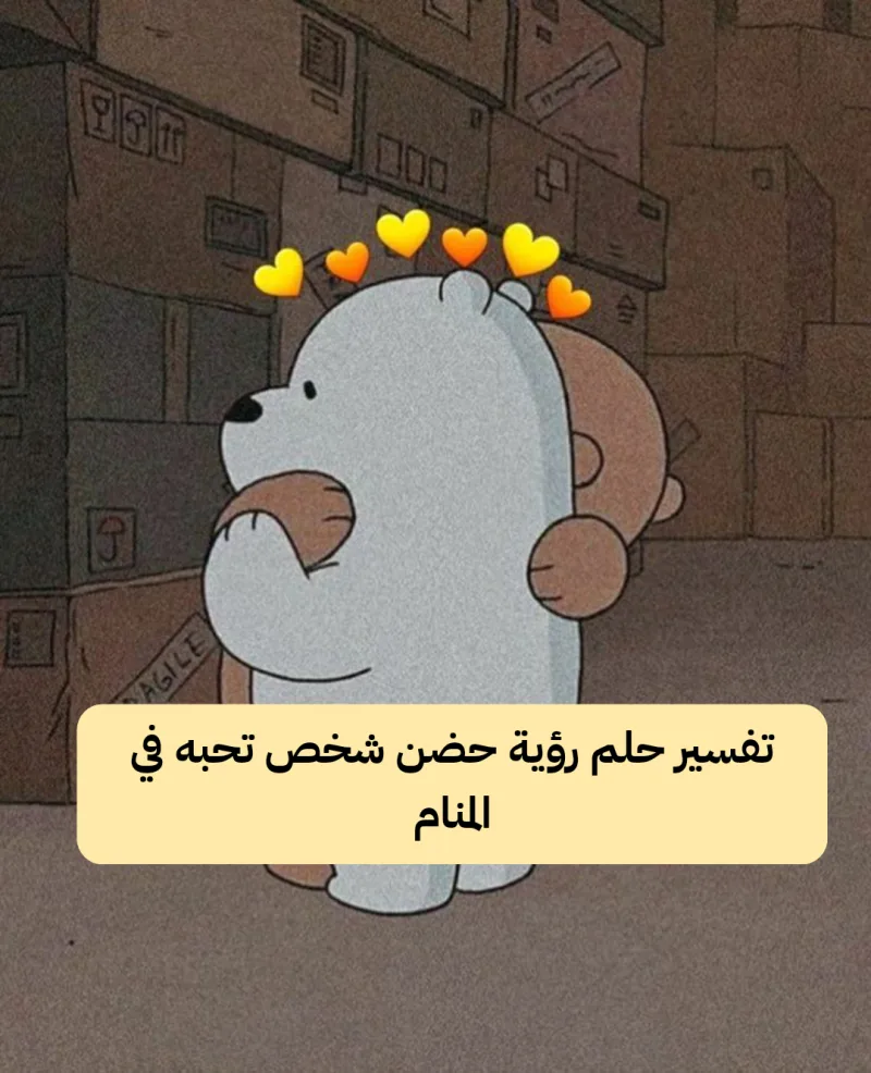 تفسير حلم رؤية حضن شخص تحبه في المنام
