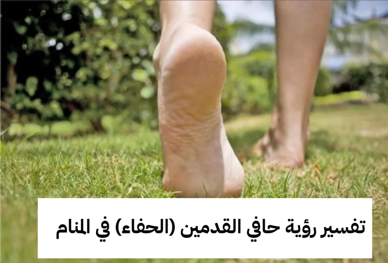 تفسير رؤية حافي القدمين (الحفاء) في المنام