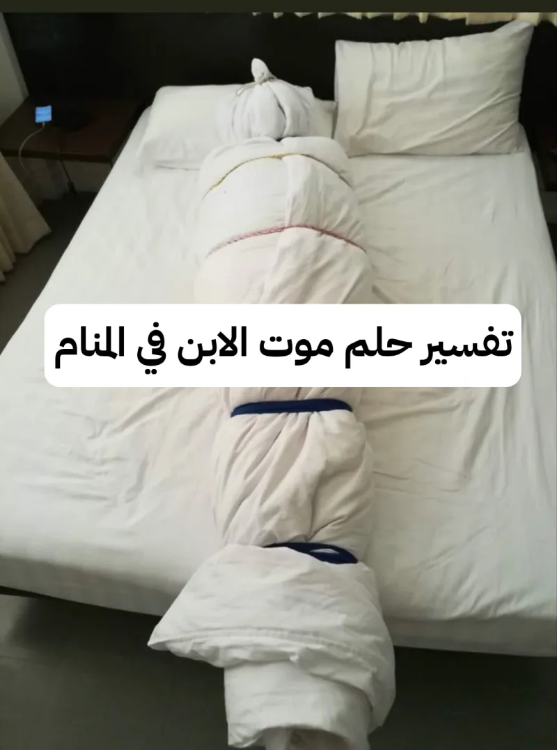 تفسير حلم موت الابن في المنام - رمز رؤية موت الابنة في الحلم - معني حلم موت الابناء أو الأولاد في المنام