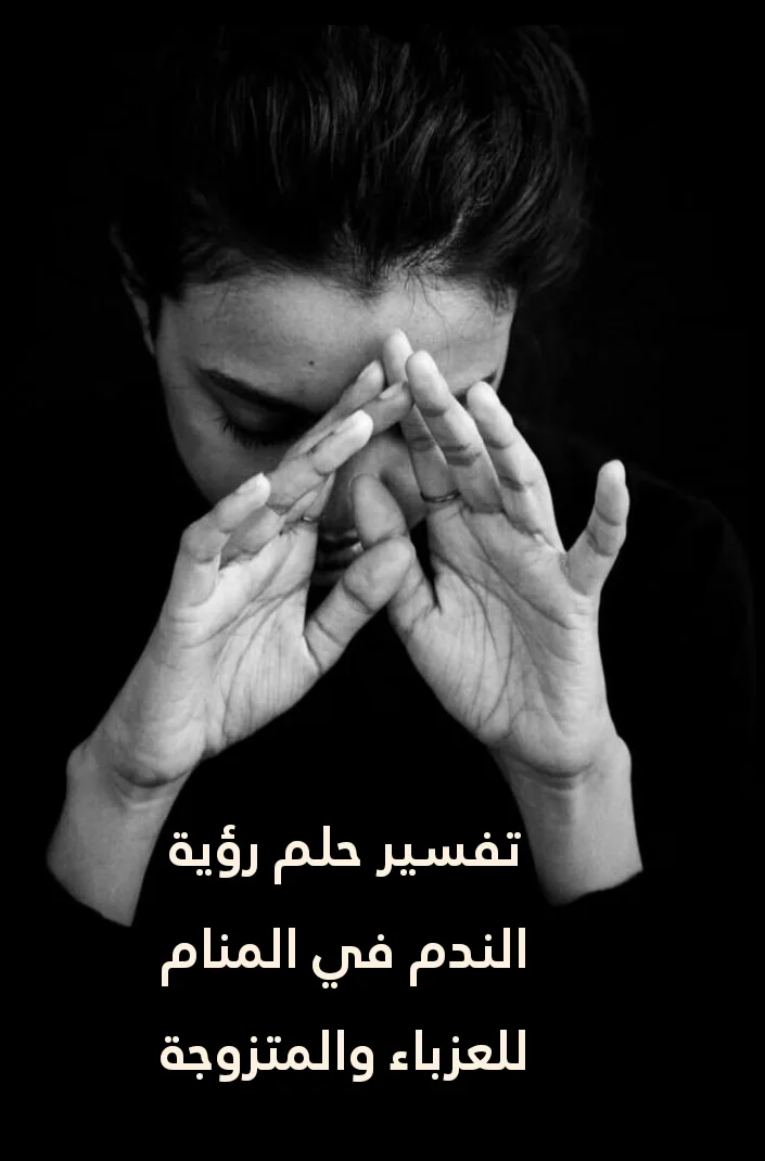 تفسير حلم رؤية الندم في المنام للعزباء والمتزوجة