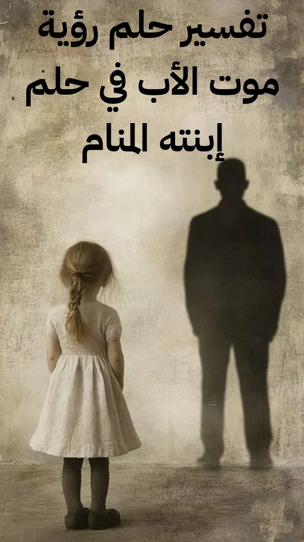 تفسير حلم رؤية موت الأب في حلم إبنته المنام