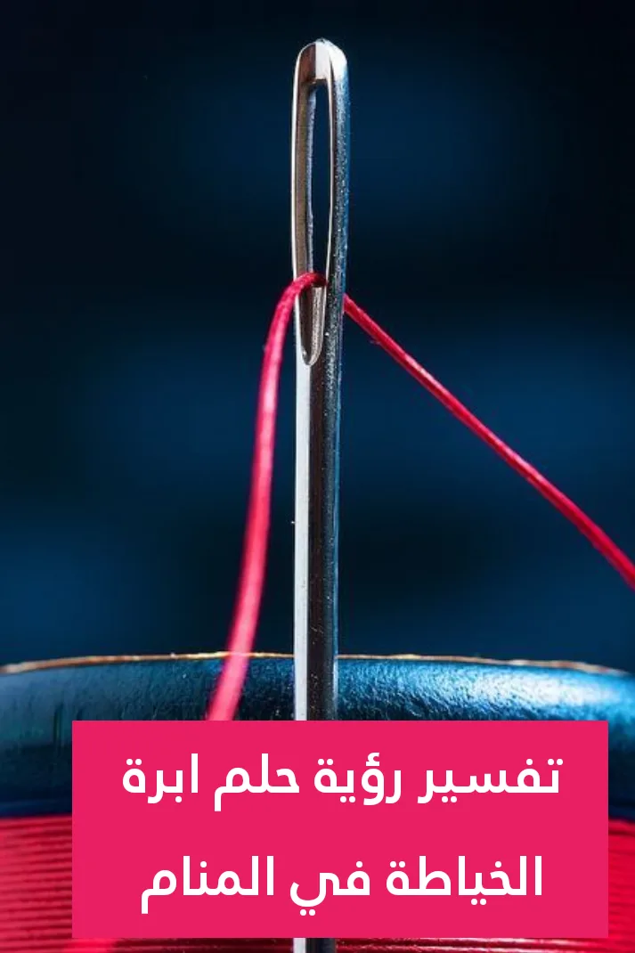 تفسير رؤية حلم ابرة الخياطة في المنام