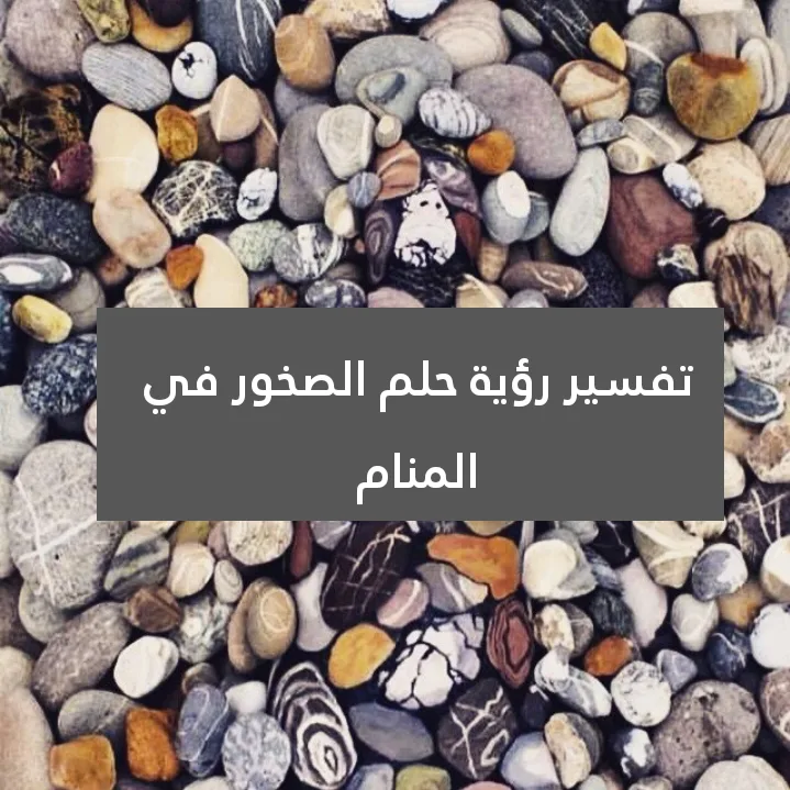 تفسير رؤية حلم الصخور في المنام .. موت قريب وزواج