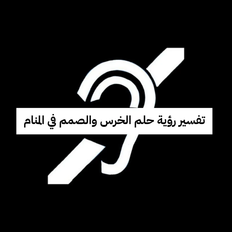 تفسير رؤية حلم الخرس والصمم في المنام