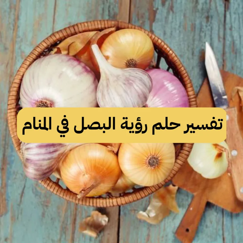 تفسير حلم رؤية البصل في المنام