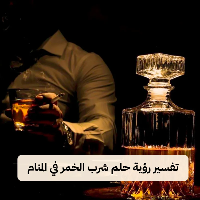 تفسير رؤية حلم شرب الخمر في المنام بالتفصيل