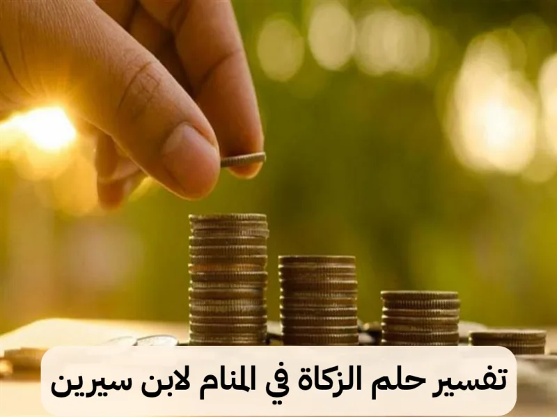 تفسير حلم الزكاة في المنام لابن سيرين - رمز رؤية اخراج الزكاه في الحلم