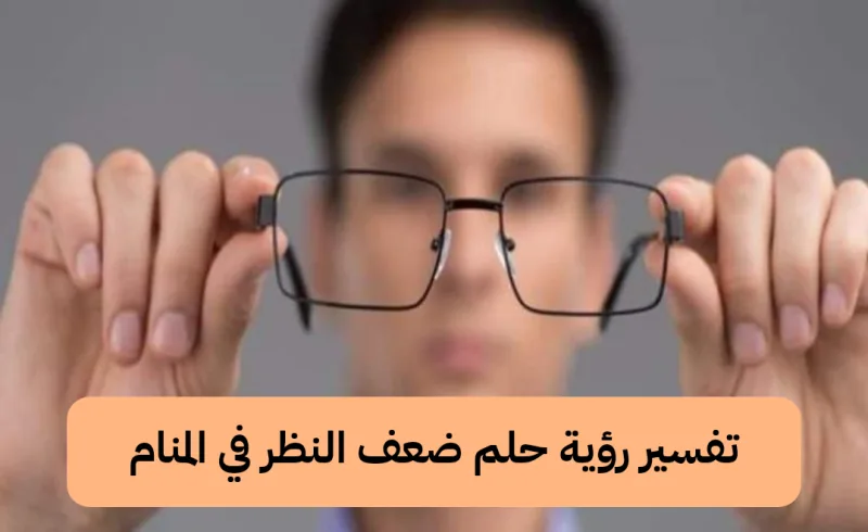 تفسير رؤية حلم ضعف النظر في المنام
